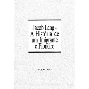 Jacob Lang: A Hist.de Um Imigrante e Pioneiro - Lang,Guido